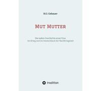 Mut Mutter: Eine Geschichte über den Mut einer Frau, die vor, im und nach dem zweiten Weltkrieg mutig ihren Weg ging und als Alleinerziehende in den 50er, 60er und 70er Jahren lebte.