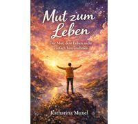 Mut zum Leben: Der Mut, dein Leben nicht einfach hinzunehmen
