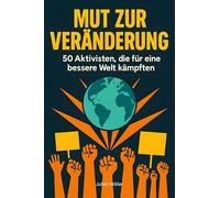 Mut zur Veränderung: 50 Aktivisten, die für eine bessere Welt kämpften