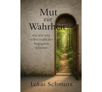 Mut zur Wahrheit!: Wie wir uns selbst radikaler begegnen können! („Denkanstöße zur Gegenwart“)