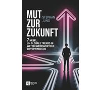 Mut zur Zukunft: 7 Hebel, um globale Trends in Wettbewerbsvorteile zu verwandeln