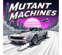 Mutant Machines Coloring Book for Adults and Teens: Futuristic Muscle Cars, Sci-Fi Racing Vehicles & Cyberpunk Machines | Coloring Book for Adults and Teens