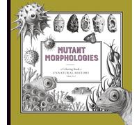 Mutant Morphologies: A Coloring Book of Unnatural History, Volume No. 8 (The Unnatural History Coloring Books)