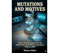 Mutations and Motives: Eleven Stories Inspired by the Nobel Prize in Medicine Laureates, 1960 to 1969: 7 (The Nobel Medicine Stories: A Decade-by-Decade Short Story Series)