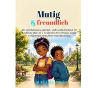 Mutig und freundlich: Ein unterhaltsames Aktivitäts- und Geschichtenbuch für Kinder im Alter von 5-10 Jahren Selbstvertrauen, soziale Kompetenzen und Selbstwertgefühl stärken