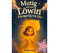 Mutig wie eine Löwin, einzigartig wie du!: Eine liebevolle Mutmach-Geschichte für Mädchen mit Mitmach-Übungen. Selbstbewusstsein stärken für Kinder. Ein pädagogisch wertvolles Geschenk für Mädchen.