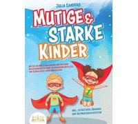 Mutige & starke Kinder: Wie Sie Ihr Kind stark machen und ihm ein einen selbstbewussten Start in ein rundum erfülltes und glückliches Leben ermöglichen (inkl. effektiver Übungen & Mutmachgeschichten)