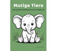 Mutige Tiere - Das große Selbstvertrauen-Malbuch: Ein liebevolles A4 Malbuch für starke Gefühle, Mut und Selbstvertrauen für Kinder 4 bis 7 Jahren