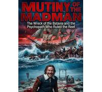 Mutiny of the Madman: The Wreck of the Batavia and the Psychopath Who Ruled the Reef