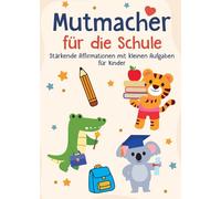 Mutmacher für die Schule: Stärkende Affirmationen mit kleinen Aufgaben für Kinder - Dein liebevoller Begleiter für den Schulstart, Einschulung und Alltag - Perfektes Geschenk für den Schulanfang