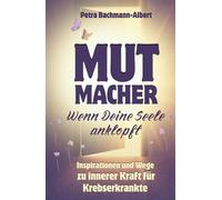 MUTMACHER - Wenn Deine Seele anklopft: Inspirationen und Wege zu innerer Kraft für Krebserkrankte