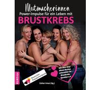 Mutmacherinnen. Power-Impulse für ein Leben mit Brustkrebs: Brustkrebs Ratgeber mit 24 persönlichen Erfahrungsberichten und pragmatischen Tipps für Betroffene und ihr Umfeld