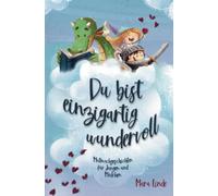 Mutmachgeschichten für Mädchen und Jungen - Du bist einzigartig wundervoll!: Ein Kinderbuch mit großartigen Geschichten über die unendlich vielen Begabungen in Ihrem Kind.