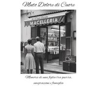 Muto Dolore Di Cuore: Memorie di una figlia tra guerra, emigrazione e famiglia