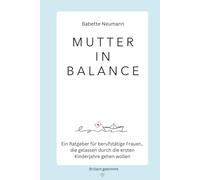 Mutter in Balance: Ein Ratgeber für berufstätige Frauen, die gelassen durch die ersten Kinderjahre gehen wollen