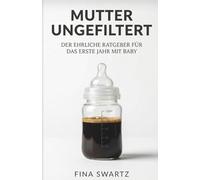 Mutter, ungefiltert - Die Wahrheit über das erste Jahr mit Kind: Ein ehrlicher Survival-Guide gegen Mom Burnout, Mental Load und toxischen Perfektionismus im Wochenbett