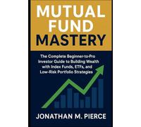 Mutual Fund Mastery: The Complete Beginner-to-Pro Investor Guide to Building Wealth with Index Funds, ETFs, and Low-Risk Portfolio Strategies