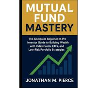 Mutual Fund Mastery: The Complete Beginner-to-Pro Investor Guide to Building Wealth with Index Funds, ETFs, and Low-Risk Portfolio Strategies