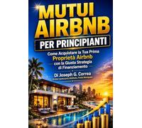 Mutui Airbnb per Principianti: Come Acquistare la Tua Prima Proprietà Airbnb con la Giusta Strategia di Finanziamento: 3 (La Serie Master Sui Mutui Dscr Per Airbnb)