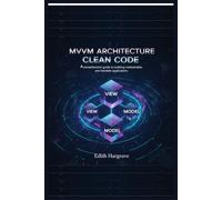 MVVM Architecture Clean Code: A Comprehensive Guide to Building Maintainable and Testable Applications (The Pragmatic Edith's Guide)