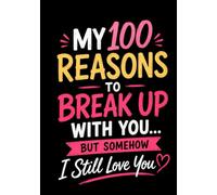 My 100 Reasons to Break Up With You... But Somehow I Still Love You: A Funny Couples Journal Filled with Sarcastic Complaints, Annoying Habits, and the Reasons I Stay Anyway