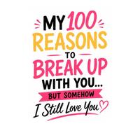 My 100 Reasons to Break Up With You... But Somehow I Still Love You: A Funny Couples Journal Filled with Sarcastic Complaints, Annoying Habits, and the Reasons I Stay Anyway