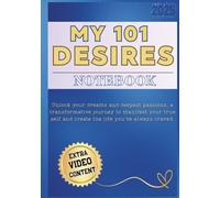 MY 101 DESIRES NOTEBOOK: Unlock your dreams and deepest passions, a transformative journey to manifest your true self and create the life you’ve always craved