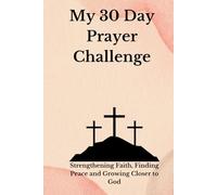 My 30 Day Prayer Challenge: Strengthening Faith, Finding Peace, and Growing Closer to God