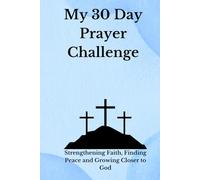 My 30 Day Prayer Challenge: Strengthening Faith, Finding Peace, and Growing Closer to God
