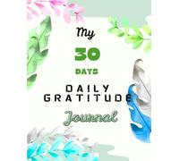 My 30 Days Daily Gratitude Journal: 30 Days of Thankfulness, Positivity & Reflection