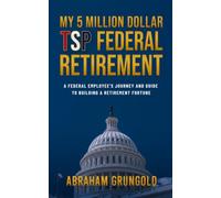 MY 5 MILLION DOLLAR TSP FEDERAL RETIREMENT: A Federal Employee's Journey and Guide to Building a Retirement Fortune