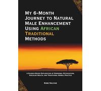 My 6-Month Journey to Natural Male Enhancement Using African Traditional Methods: A Science-Based Exploration of Hormonal Optimization, Vascular Health, and Traditional Herbal Practice