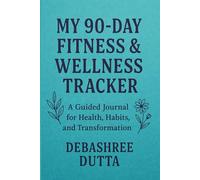 My 90-Day Fitness & Wellness Tracker | A Guided Planner for Mind, Body & Meals By Debashree Dutta: Daily Fitness, Meal & Mindset Tracker for Women and Men