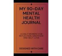 MY 90-DAY MENTAL HEALTH JOURNAL: A DAILY MOMENT FOR REFLECTION, GRATITIUDE AND SELF-LOVE