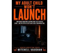 MY ADULT CHILD WON'T LAUNCH: How Screen Addiction Is Keeping Your 18-25 Year Old Stuck; and the Step-by-Step Plan to Help Them Break Free (The Screen Addiction Coach Series)