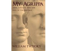 My Agrippa: Love, Loyalty, and the Fall of the Republic