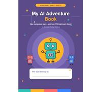 My AI Adventure Book: How Computers Learn, and How You Can Teach Them! A Hands-On AI Activity Book (AI Explorers)