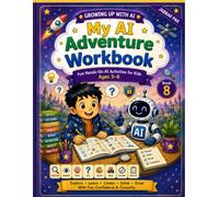 My AI Adventure Workbook: Fun Hands-On AI Activities for Kids Ages 3-8 to Explore, Think, Create, Solve Problems, Ask Smart Questions, and Use AI Safely (Growing Up with AI)