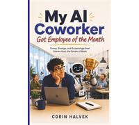 My AI Coworker Got Employee of the Month: Funny, Strange, and Surprisingly Real Stories from the Future of Work (The AI Next Door)