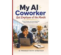 My AI Coworker Got Employee of the Month: Funny, Strange, and Surprisingly Real Stories from the Future of Work (The AI Next Door)