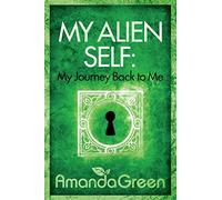 My Alien Self: My Journey Back to Me: Volume 1 (Memoirs of Amanda Green)