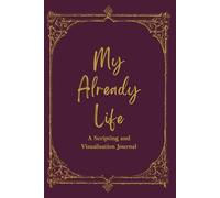 My Already Life: A Law of Assumption Journal: Write Your Future Into the Present. Manifest Love, Money and Your Specific Person With the 3-6-9 Method, Weekly Alignment and Daily Scripting Pages