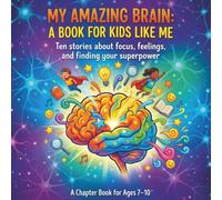 MY AMAZING BRAIN: A BOOK FOR KIDS LIKE ME: Ten stories about focus, feelings, and finding your superpower