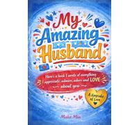 My Amazing Husband: Here's a book I wrote of everything I appreciate, admire, adore and love about you.: A fill-in-the-blank Gift Book. For Couples, Anniversaries, Valentines Day (Books for Families)