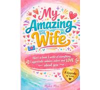 My Amazing Wife: Here's a book I wrote of everything I appreciate, admire, adore and love about you: A fill-in-the-blank Gift Book. For Couples Anniversaries and Holidays (Books for Families)