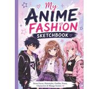 My Anime Fashion Sketchbook: A Creative Drawing Book for Kids & Teens to Design Faces, Hairstyles, Outfits, Poses, Characters & Manga Scenes