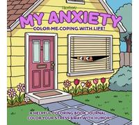 My Anxiety: Color me coping with life! A humorous stress relief coloring book journal for kids, teens and adults who are coping with anxiety, fears and phobias.: Color your stress away with humor!
