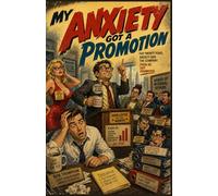 My Anxiety Got a Promotion: A Funny, Heartfelt Story About Fear, Regret, and the Meetings Inside Your Head