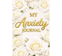My Anxiety Journal - A Guided Journal for Anxiety Relief, Overthinking and Stress: Prompts for Reflection, Grounding Exercises, Emotional Regulation ... for Mental Wellness. White Roses Book Cover.
