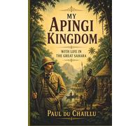My Apingi Kingdom: With Life in the Great Sahara, and Sketches of the Chase of the Ostrich, Hyena, &c. (Paul Du Chaillu’s African Adventure Series)